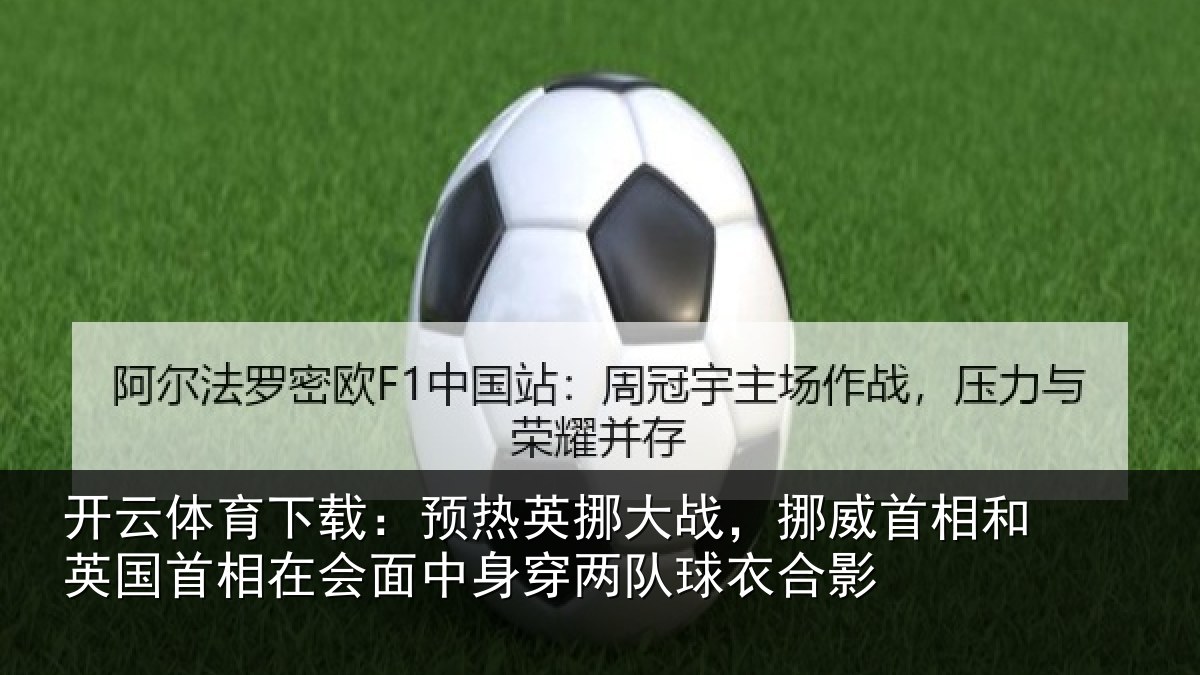 开云体育下载：预热英挪大战，挪威首相和英国首相在会面中身穿两队球衣合影